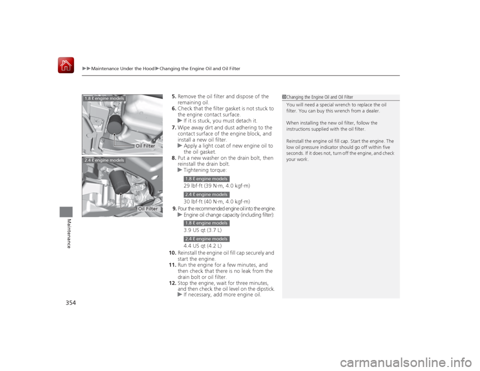 HONDA CIVIC COUPE 2015 9.G Owners Manual uuMaintenance Under the Hood uChanging the Engine Oil and Oil Filter
354Maintenance
5. Remove the oil filter and dispose of the
remaining oil.
6. Check that the filter gasket is not stuck to
the eng HONDA CIVIC COUPE 2015 9.G Owners Manual uuMaintenance Under the Hood uChanging the Engine Oil and Oil Filter
354Maintenance
5. Remove the oil filter and dispose of the
remaining oil.
6. Check that the filter gasket is not stuck to
the eng