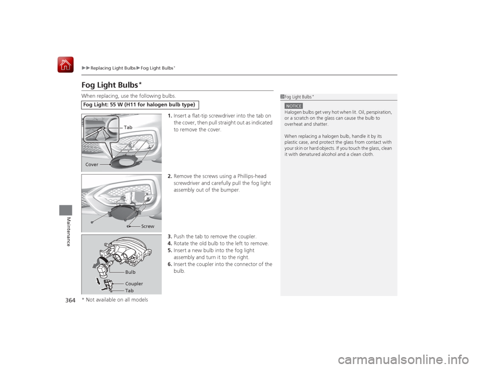 HONDA CIVIC COUPE 2015 9.G Owners Manual 364
uuReplacing Light Bulbs uFog Light Bulbs
*
Maintenance
Fog Light Bulbs
*
When replacing, use the following bulbs.
1.Insert a flat-tip screwdriver into the tab on
the cover, then pull straight out HONDA CIVIC COUPE 2015 9.G Owners Manual 364
uuReplacing Light Bulbs uFog Light Bulbs
*
Maintenance
Fog Light Bulbs
*
When replacing, use the following bulbs.
1.Insert a flat-tip screwdriver into the tab on
the cover, then pull straight out
