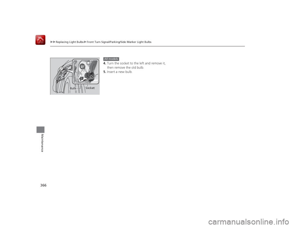 HONDA CIVIC COUPE 2015 9.G Owners Manual 366
uuReplacing Light Bulbs uFront Turn Signal/Parking/Side Marker Light Bulbs
Maintenance
4. Turn the socket to the left and remove it, 
then remove the old bulb.
5. Insert a new bulb.
Bulb Socket
Al