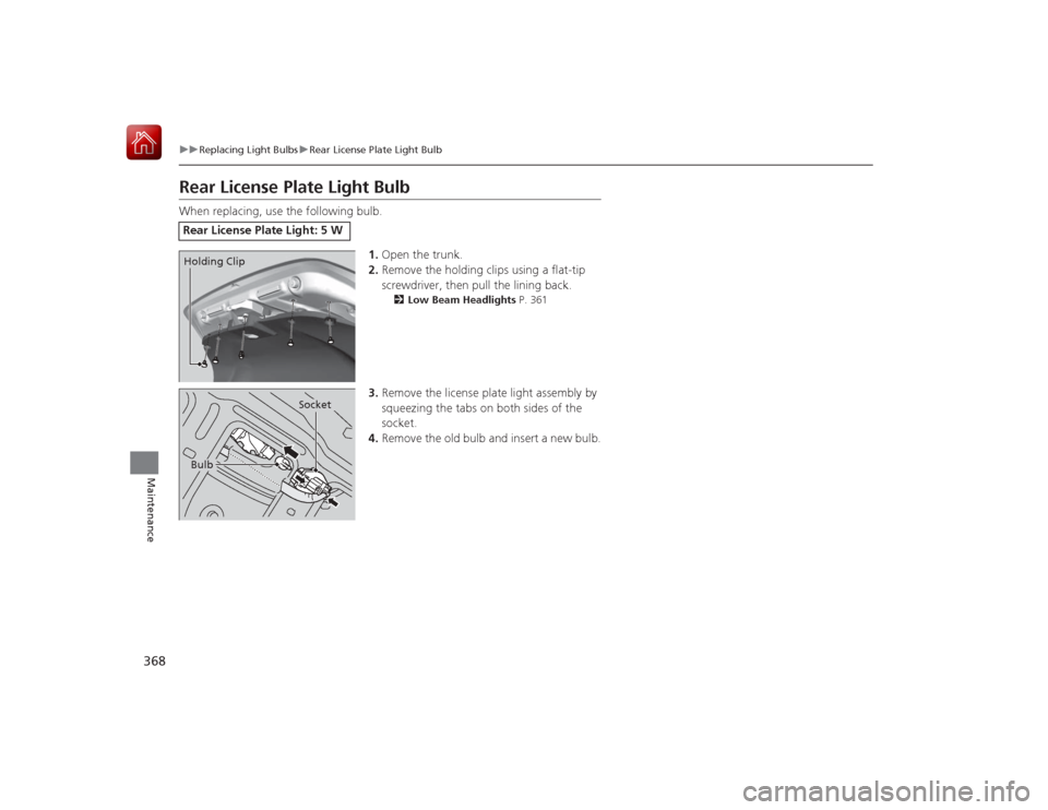 HONDA CIVIC COUPE 2015 9.G Owners Manual 368
uuReplacing Light Bulbs uRear License Plate Light Bulb
Maintenance
Rear License Plate Light BulbWhen replacing, use the following bulb.
1.Open the trunk.
2. Remove the holding clips using a flat-t