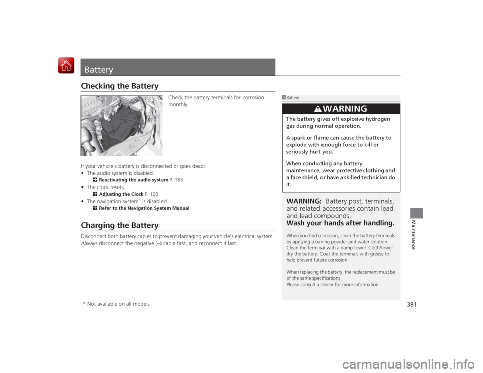 HONDA CIVIC COUPE 2015 9.G Owners Manual 381Maintenance
BatteryChecking the Battery
Check the battery terminals for corrosion 
monthly.
If your vehicles  battery is disconnected or goes dead:
• The audio system is disabled.
2 Reactivating