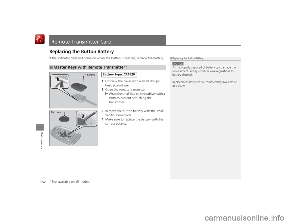 HONDA CIVIC COUPE 2015 9.G Owners Manual 382Maintenance
Remote Transmitter CareReplacing the Button BatteryIf the indicator does not come on when the button is pressed, replace the battery.1.Unscrew the cover with a small Phillips-
head scre