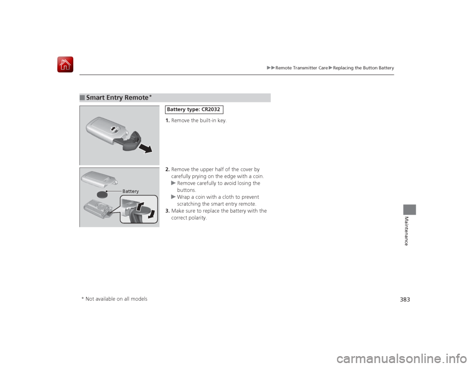 HONDA CIVIC COUPE 2015 9.G Owners Manual 383
uuRemote Transmitter Care uReplacing the Button Battery
Maintenance
1. Remove the built-in key.
2. Remove the upper half of the cover by
carefully prying on the edge with a coin.
u Remove careful HONDA CIVIC COUPE 2015 9.G Owners Manual 383
uuRemote Transmitter Care uReplacing the Button Battery
Maintenance
1. Remove the built-in key.
2. Remove the upper half of the cover by
carefully prying on the edge with a coin.
u Remove careful
