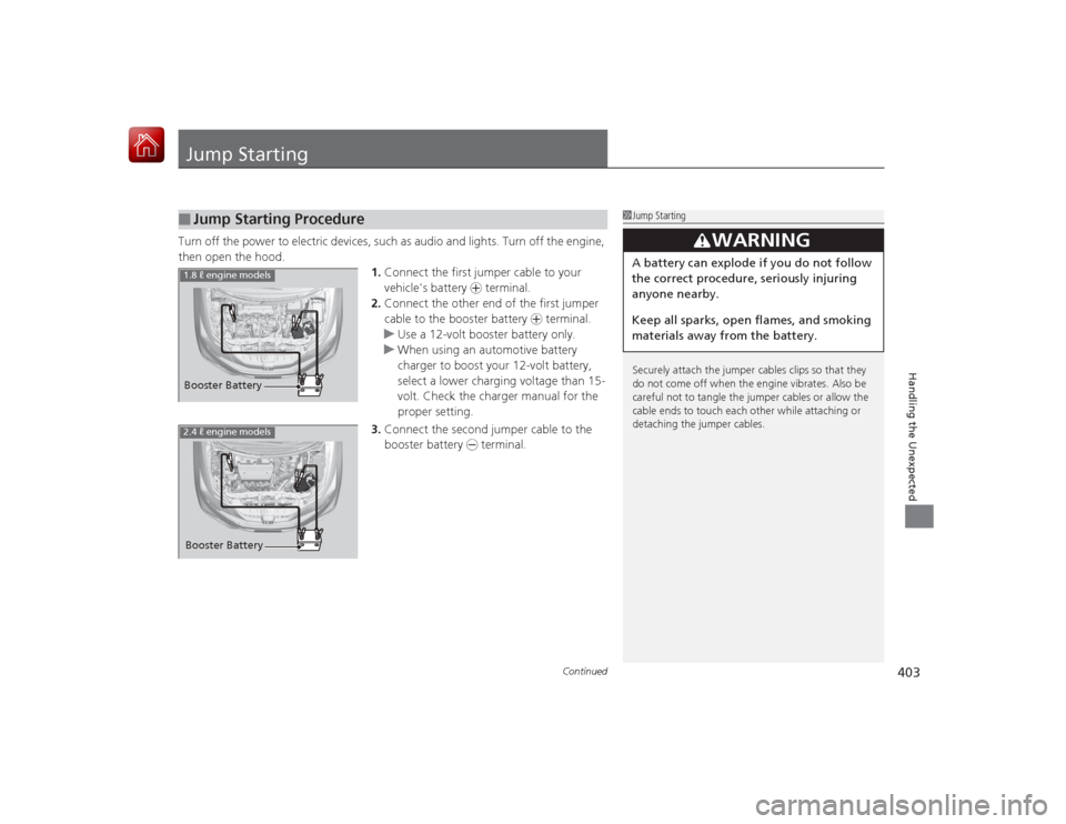 HONDA CIVIC COUPE 2015 9.G Owners Manual 403
Continued
Handling the Unexpected
Jump StartingTurn off the power to electric devices, such as audio and lights. Turn off the engine, 
then open the hood. 1.Connect the first jumper cable to your 