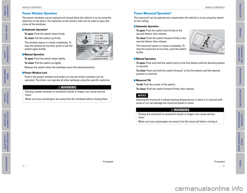 HONDA CIVIC COUPE 2015 9.G Quick Guide 32    ||    33
       VEHICLE CONTROLS
VEHICLE CONTROLS
  Power   Window  Operation
The power windows can be opened and closed when the vehicle is on by usi\
ng the 
switches on the doors. The switche