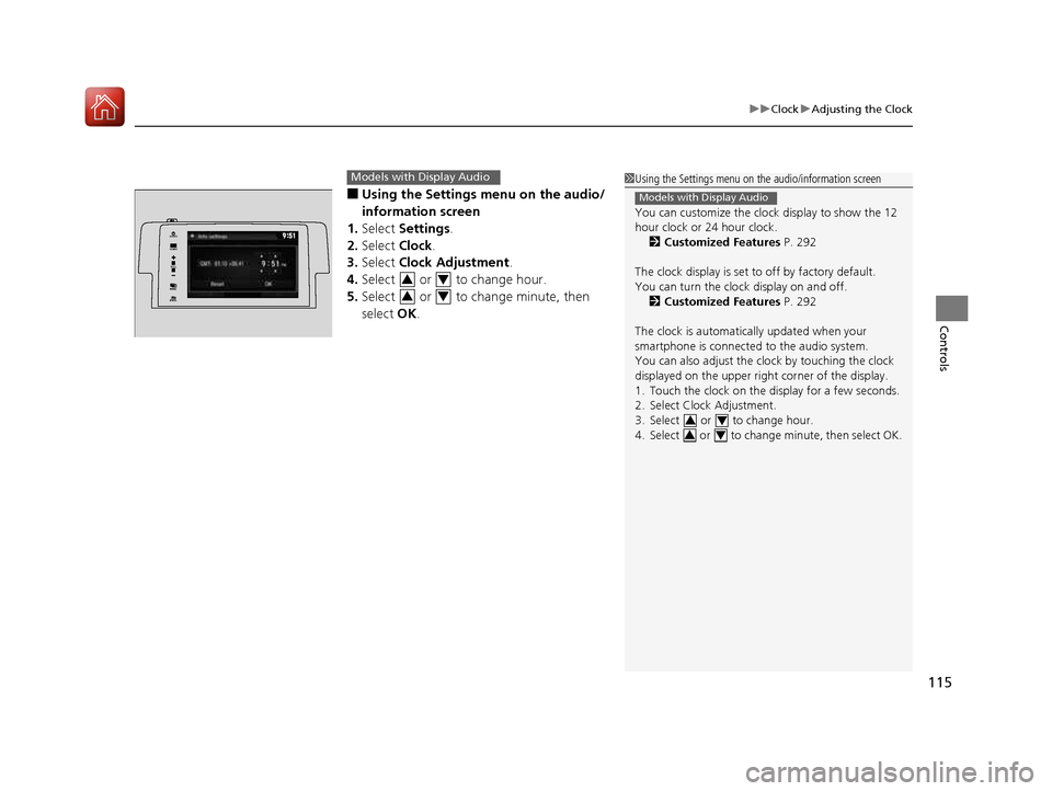 HONDA CIVIC COUPE 2016 10.G Owners Manual 115
uuClockuAdjusting the Clock
Controls
■Using the Settings menu on the audio/ 
information screen
1. Select  Settings .
2. Select  Clock.
3. Select  Clock Adjustment .
4. Select  or  to change hou