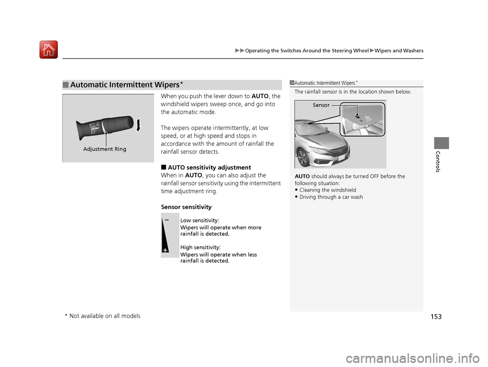 HONDA CIVIC COUPE 2016 10.G Owners Manual 153
uuOperating the Switches Around the Steering WheeluWipers and Washers
Controls
When you push the lever down to AUTO, the 
windshield wipers sweep once, and go into  
the automatic mode. 
The wiper