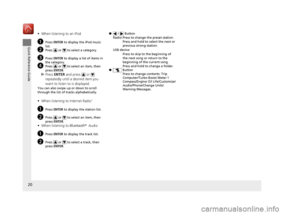 HONDA CIVIC COUPE 2016 10.G Owners Manual 20
Quick Reference Guide
•When listening to an iPod
a Press  ENTER  to display the iPod music 
list.
b Press   or   to select a category.
c Press  ENTER  to display a list of items in 
the category.