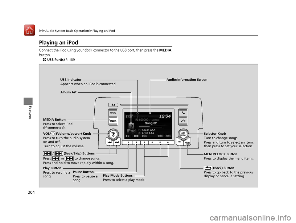 HONDA CIVIC COUPE 2016 10.G Owners Manual 204
uuAudio System Basic OperationuPlaying an iPod
Features
Playing an iPod 
Connect the iPod using your dock connector to the USB port, then press the MEDIA 
button. 2 USB Port(s)  P. 189
USB Indicat