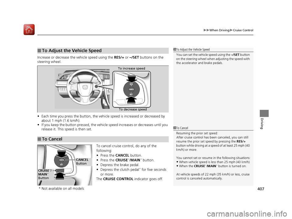 HONDA CIVIC COUPE 2016 10.G Owners Manual 407
uuWhen DrivinguCruise Control
Driving
Increase or decrease the vehicle speed using the RES/+ or –/SET  buttons on the 
steering wheel. • Each time you press the button, the vehicl e speed is i
