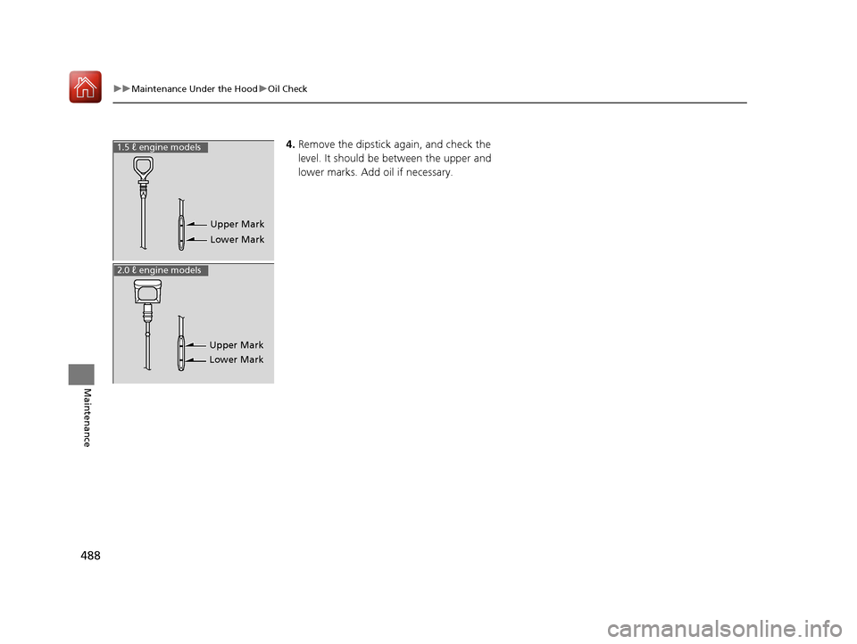 HONDA CIVIC COUPE 2016 10.G Owners Guide 488
uuMaintenance Under the HooduOil Check
Maintenance
4.Remove the dipstick again, and check the  
level. It should be between the upper and  
lower marks. Add oil if necessary.
Upper Mark 
Lower Mar