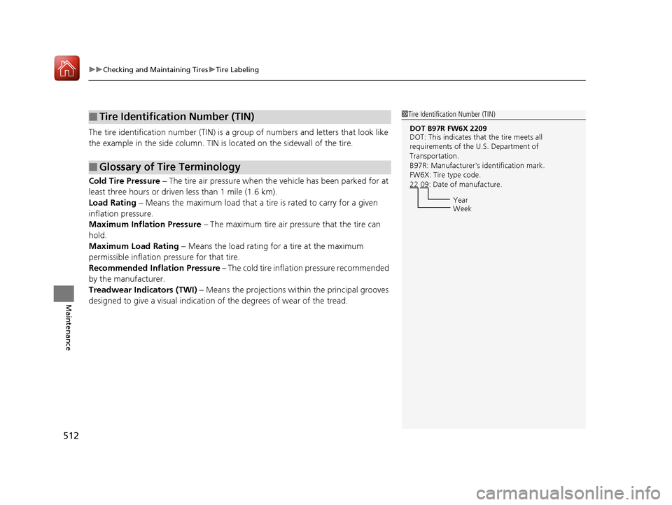 HONDA CIVIC COUPE 2016 10.G User Guide uuChecking and Maintaining TiresuTire Labeling
512
Maintenance
The tire identification number (TIN) is a gr oup of numbers and letters that look like 
the example in the side co lumn. TIN is located o