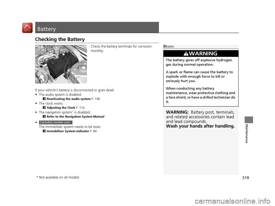 HONDA CIVIC COUPE 2016 10.G Service Manual 519
Maintenance
Battery
Checking the BatteryCheck the battery terminals for corrosion 
monthly.
If your vehicle’s battery is disconnected or goes dead: • The audio system is disabled.
2 Reactivati