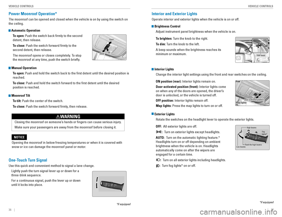 HONDA CIVIC COUPE 2016 10.G Quick Guide 36    ||    37
       VEHICLE CONTROLS
VEHICLE CONTROLS
Power Moonroof Operation* 
The moonroof can be opened and closed when the vehicle is on by using the switch on  the ceiling. 
 Automatic Operati