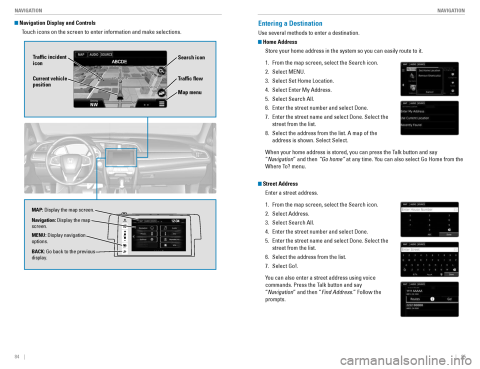 HONDA CIVIC COUPE 2016 10.G Quick Guide 84    ||    85
       NAVIGATION
NAVIGATION
 Navigation Display and Controls
Touch icons on the screen to enter information and make selections. 
VO L
HOME
MENU
BA CK
AUDIO
Traf�c �ow
Current vehicle 