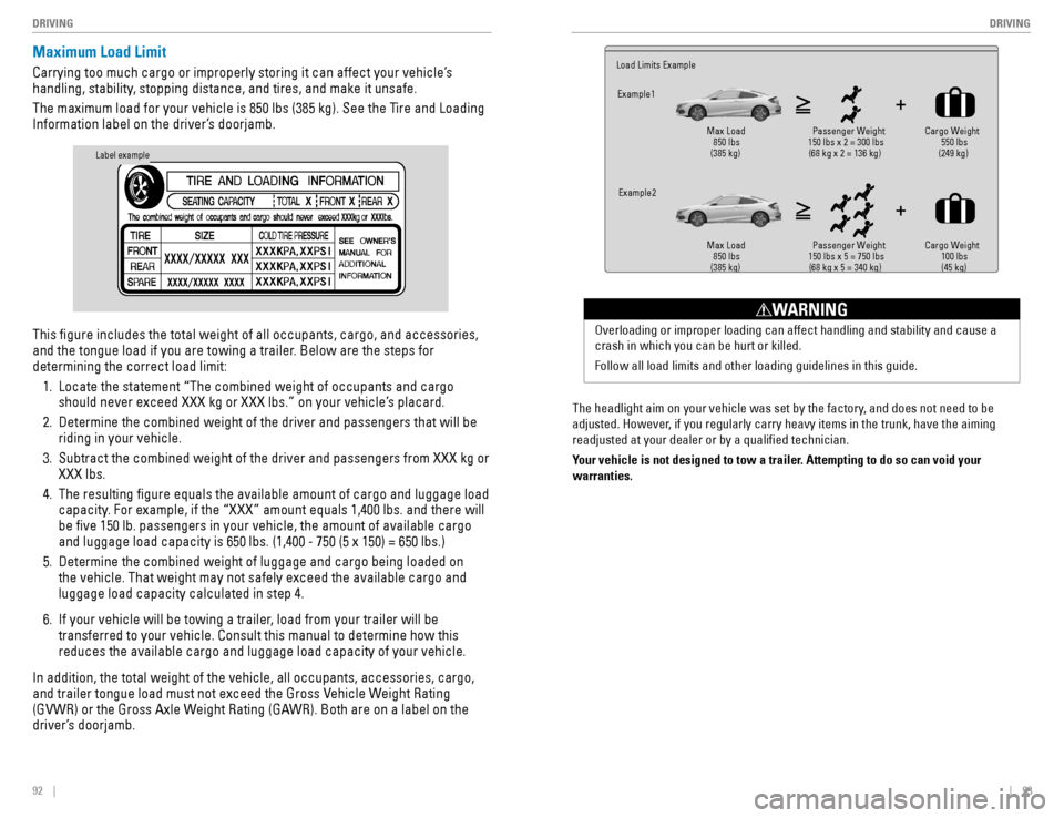 HONDA CIVIC COUPE 2016 10.G Quick Guide 92    ||    93
       DRIVING
DRIVING
Maximum Load Limit
Carrying too much cargo or improperly storing it can affect your vehicle’s  
handling, stability, stopping distance, and tires, and make it u
