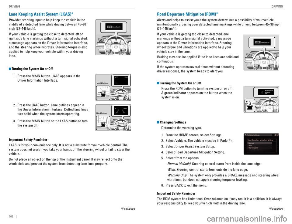 HONDA CIVIC COUPE 2016 10.G Quick Guide 104    ||    105
       DRIVING
DRIVING
Lane Keeping Assist System (LKAS)*
Provides steering input to help keep the vehicle in the  middle of a detected lane while driving between 45–90 mph (72–14