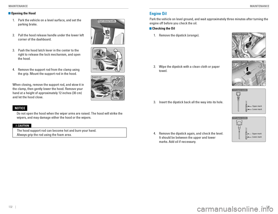 HONDA CIVIC COUPE 2016 10.G Quick Guide 132    ||    133
       MAINTENANCE
MAINTENANCE
 Opening the Hood
1.  Park the vehicle on a level surface, and set the 
parking brake.
2.  Pull the hood release handle under the lower left  corner of 