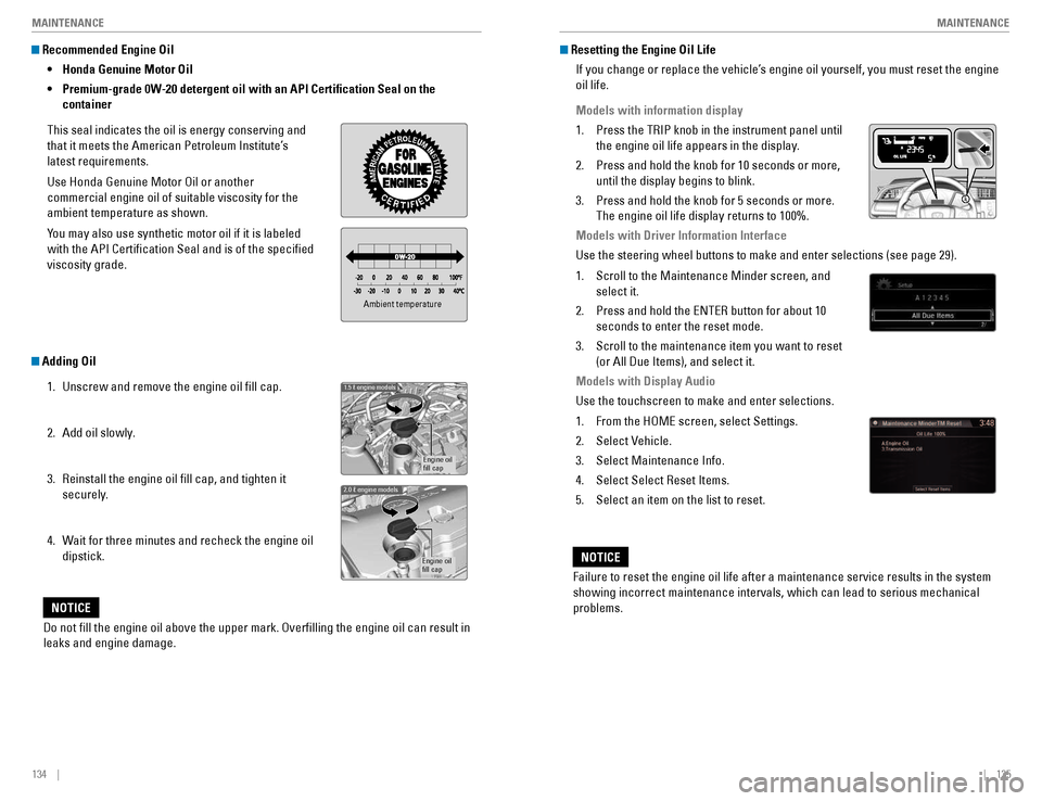 HONDA CIVIC COUPE 2016 10.G Quick Guide 134    ||    135
       MAINTENANCE
MAINTENANCE
 Recommended Engine Oil  
•   Honda Genuine Motor Oil
•    Premium-grade 0W-20 detergent oil with an API Certi�cation Seal on the 
container
Thi