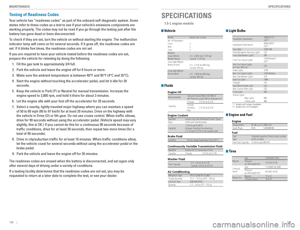 HONDA CIVIC COUPE 2016 10.G Quick Guide 146    ||    147
       SPECIFICATIONS
MAINTENANCE
Testing of Readiness Codes
Your vehicle has “readiness codes” as part of the onboard self-diagnostic system. Some  
states refer to these codes a