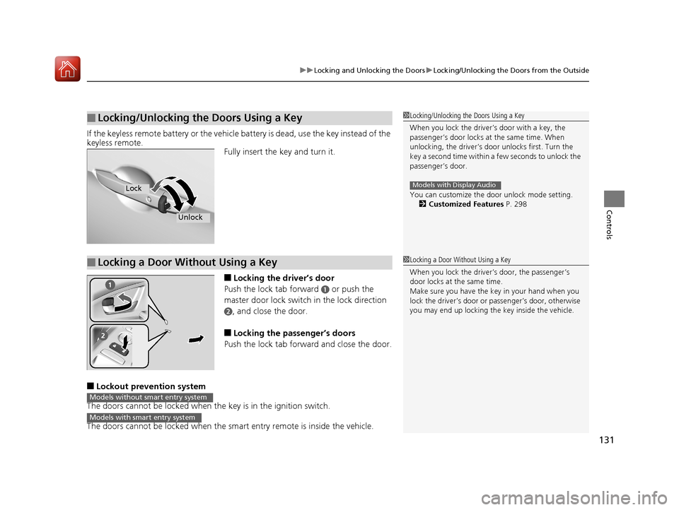 HONDA CIVIC COUPE 2017 10.G User Guide 131
uuLocking and Unlocking the Doors uLocking/Unlocking the Doors from the Outside
Controls
If the keyless remote battery or the vehicle battery is dead, use the key instead of the 
keyless remote.
F