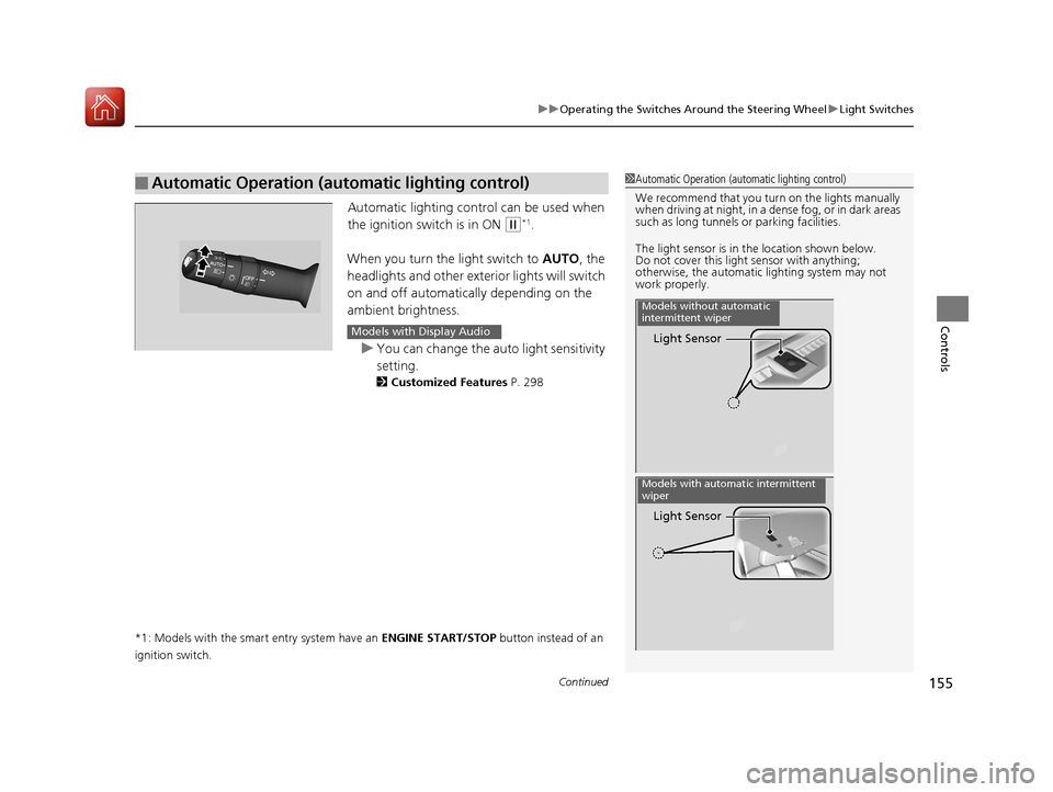 HONDA CIVIC COUPE 2017 10.G Owners Manual Continued155
uuOperating the Switches Around the Steering Wheel uLight Switches
Controls
Automatic lighting control can be used when 
the ignition switch is in ON 
(w*1.
When you turn the  light switc