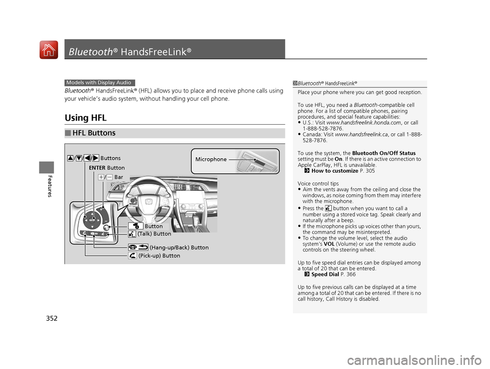 HONDA CIVIC COUPE 2017 10.G Owners Manual 352
Features
Bluetooth® HandsFreeLink ®
Bluetooth® HandsFreeLink ® (HFL) allows you to place and receive phone calls using 
your vehicle’s audio system, without handling your cell phone.
Using H