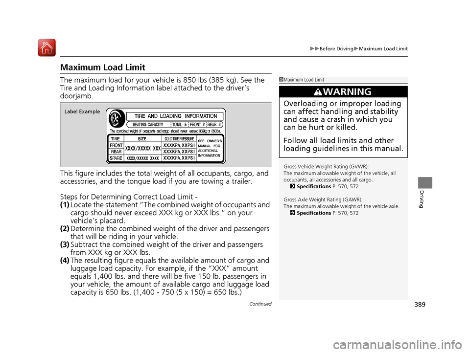 HONDA CIVIC COUPE 2017 10.G Owners Manual 389
uuBefore Driving uMaximum Load Limit
Continued
Driving
Maximum Load Limit
The maximum load for your vehicl e is 850 lbs (385 kg). See the 
Tire and Loading Information la bel attached to the drive