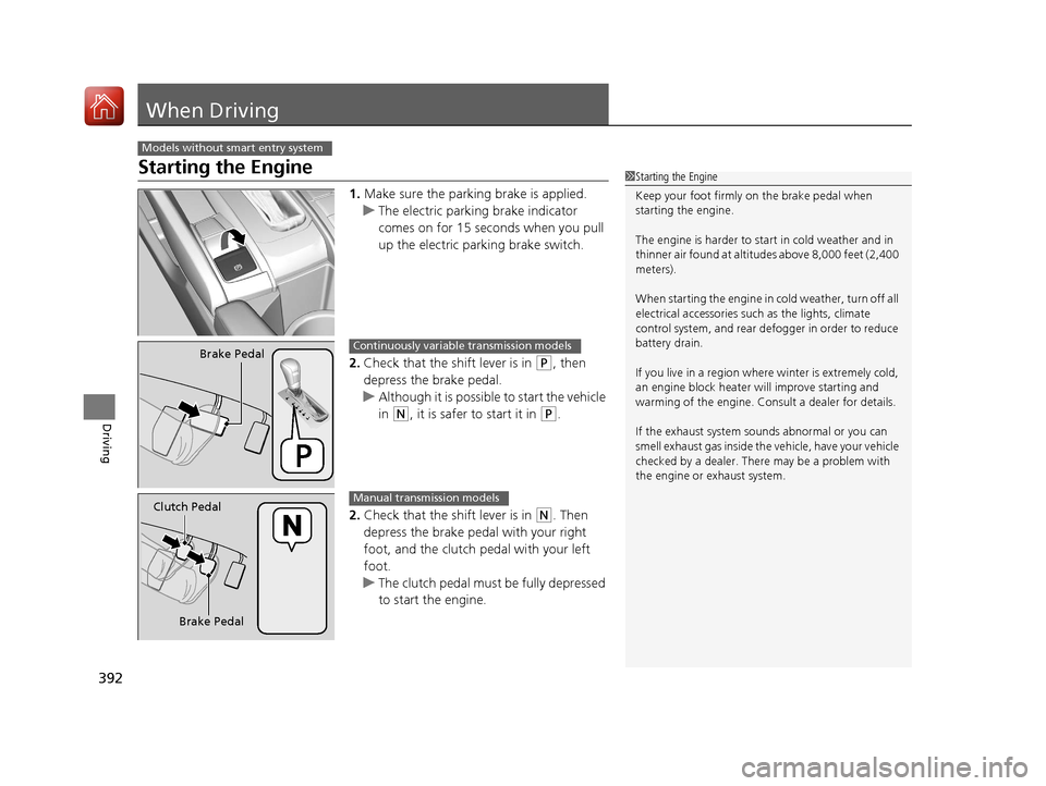 HONDA CIVIC COUPE 2017 10.G Owners Guide 392
Driving
When Driving
Starting the Engine
1.Make sure the parking brake is applied.
u The electric parking brake indicator 
comes on for 15 seconds when you pull 
up the electric parking brake swit