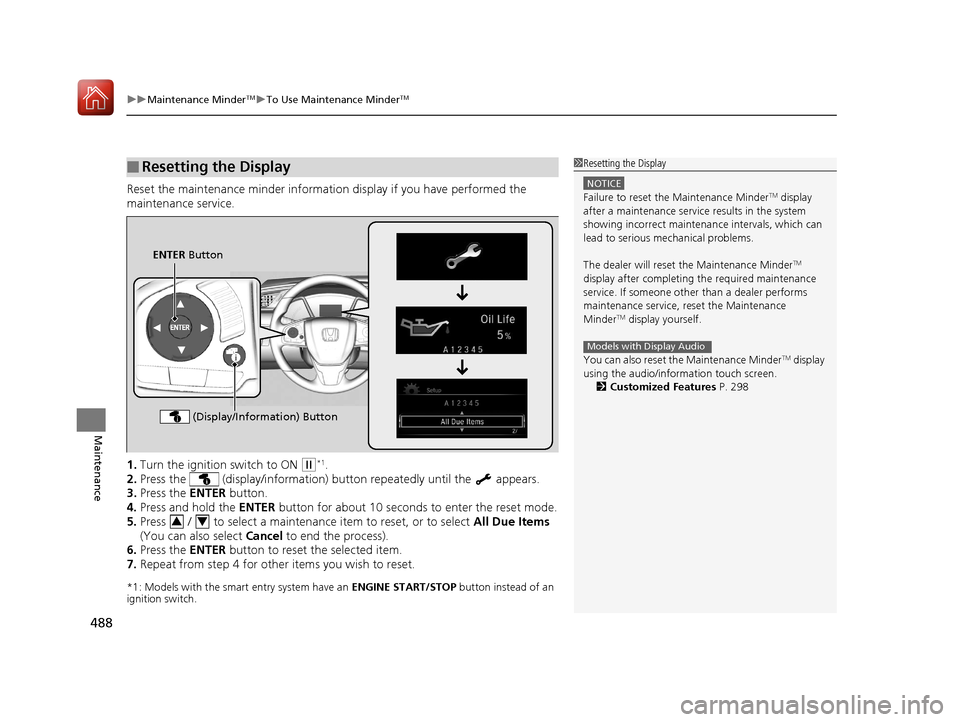 HONDA CIVIC COUPE 2017 10.G Owners Manual uuMaintenance MinderTMuTo Use Maintenance MinderTM
488
Maintenance
Reset the maintenance minder informat ion display if you have performed the 
maintenance service.
1. Turn the ignition  switch to ON 
