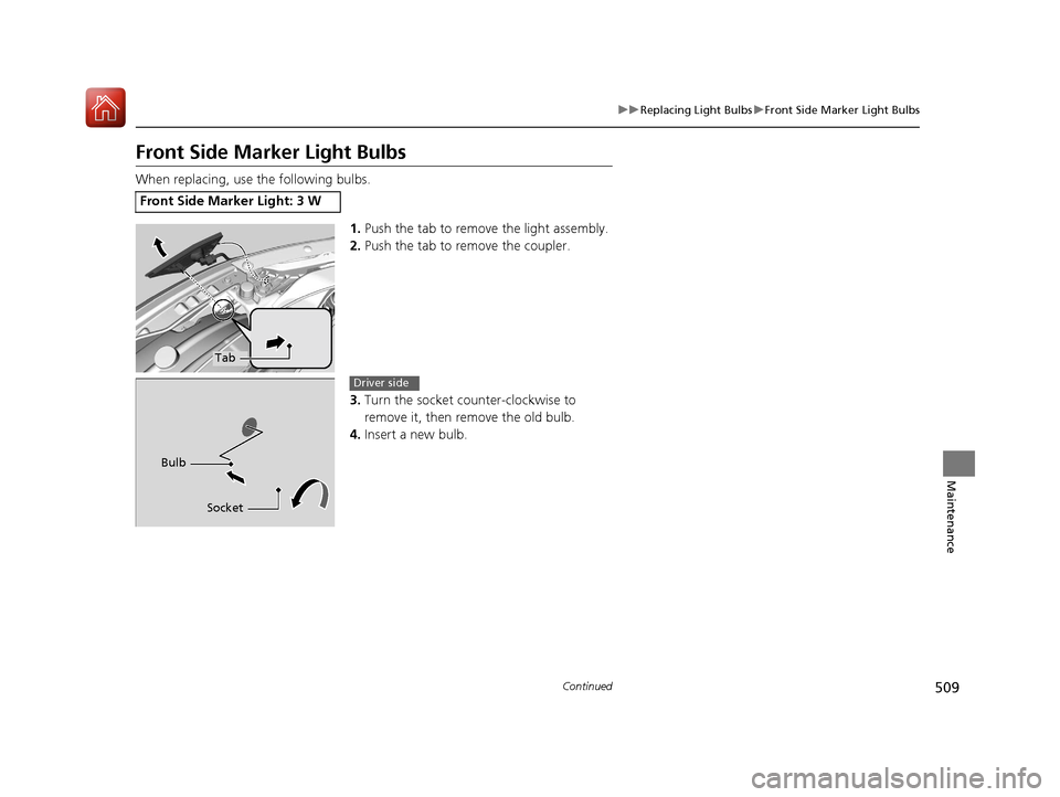 HONDA CIVIC COUPE 2017 10.G Owners Manual 509
uuReplacing Light Bulbs uFront Side Marker Light Bulbs
Continued
Maintenance
Front Side Marker Light Bulbs
When replacing, use the following bulbs.
1.Push the tab to remove the light assembly.
2. HONDA CIVIC COUPE 2017 10.G Owners Manual 509
uuReplacing Light Bulbs uFront Side Marker Light Bulbs
Continued
Maintenance
Front Side Marker Light Bulbs
When replacing, use the following bulbs.
1.Push the tab to remove the light assembly.
2.