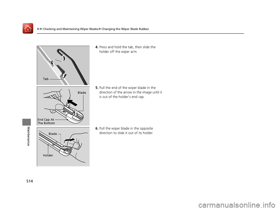 HONDA CIVIC COUPE 2017 10.G Owners Manual 514
uuChecking and Maintaining Wiper Blades uChanging the Wiper Blade Rubber
Maintenance
4. Press and hold the tab, then slide the
holder off the wiper arm.
5. Pull the end of the wiper blade in the HONDA CIVIC COUPE 2017 10.G Owners Manual 514
uuChecking and Maintaining Wiper Blades uChanging the Wiper Blade Rubber
Maintenance
4. Press and hold the tab, then slide the
holder off the wiper arm.
5. Pull the end of the wiper blade in the