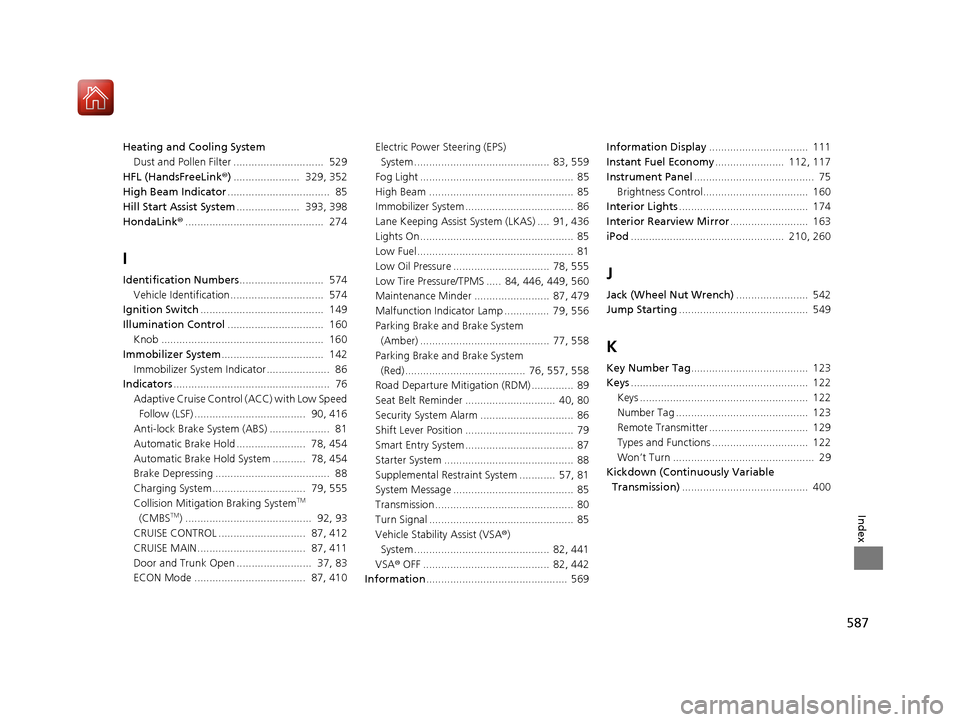 HONDA CIVIC COUPE 2017 10.G Owners Manual 587
Index
Heating and Cooling SystemDust and Pollen Filter ..............................  529
HFL (HandsFreeLink ®) ......................  329, 352
High Beam Indicator .............................
