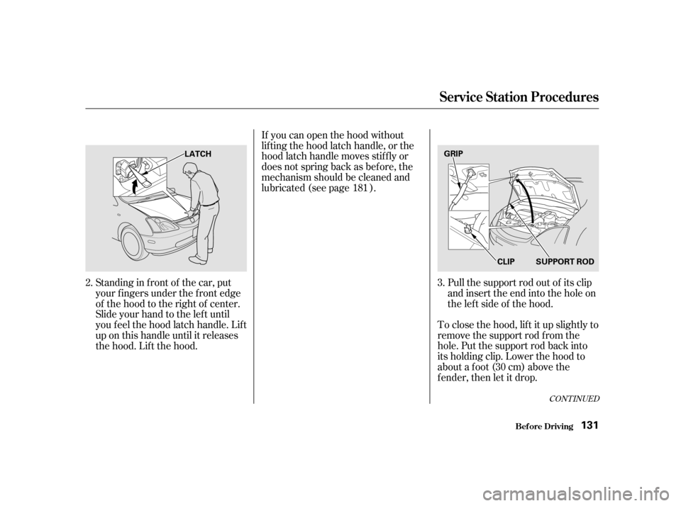 HONDA CIVIC HATCHBACK 2003 7.G Owners Manual CONT INUED
Pull the support rod out of its clip 
and insert the end into the hole on
theleftsideof thehood.
To close the hood, lif t it up slightly to
remove the support rod f rom the
hole. Put the su