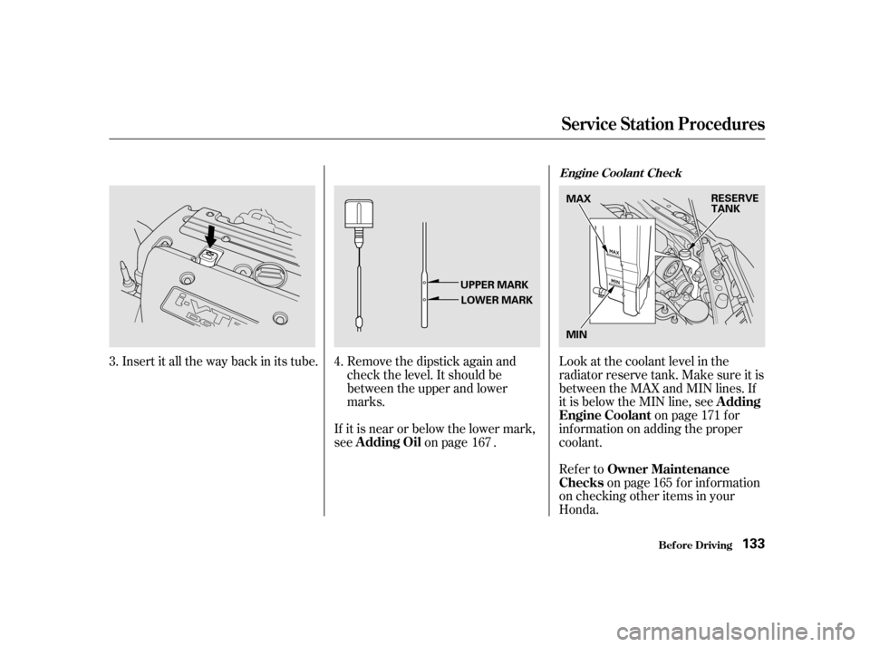 HONDA CIVIC HATCHBACK 2003 7.G Owners Manual Refer toon page f or inf ormation
on checking other items in your
Honda.
Look at the coolant level in the
radiator reserve tank. Make sure it is
between the MAX and MIN lines. If
it is below the MIN HONDA CIVIC HATCHBACK 2003 7.G Owners Manual Refer toon page f or inf ormation
on checking other items in your
Honda.
Look at the coolant level in the
radiator reserve tank. Make sure it is
between the MAX and MIN lines. If
it is below the MIN
