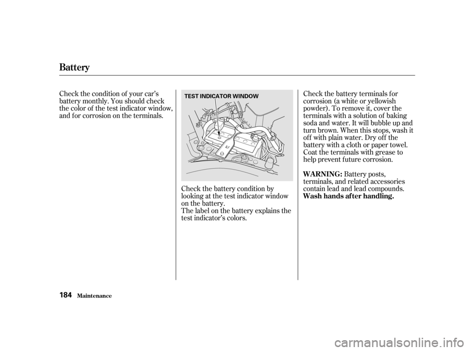 HONDA CIVIC HATCHBACK 2003 7.G Owners Manual Check the battery terminals for 
corrosion (a white or yellowish
powder). To remove it, cover the
terminals with a solution of baking
soda and water. It will bubble up and
turn brown. When this stops,