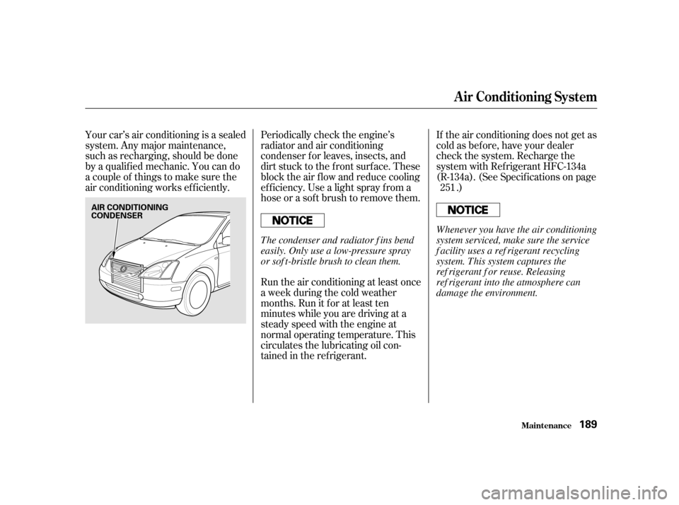 HONDA CIVIC HATCHBACK 2003 7.G Owners Manual Periodically check the engine’s 
radiator and air conditioning
condenser f or leaves, insects, and
dirt stuck to the f ront surf ace. These
block the air f low and reduce cooling
ef f iciency. Use a