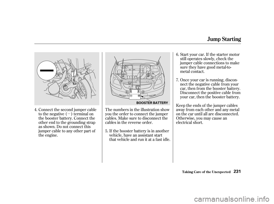 HONDA CIVIC HATCHBACK 2003 7.G Owners Manual µ
Connect the second jumper cable 
to the negative ( ) terminal on
the booster battery. Connect the
other end to the grounding strap
as shown. Do not connect this
jumper cable to any other part of
t