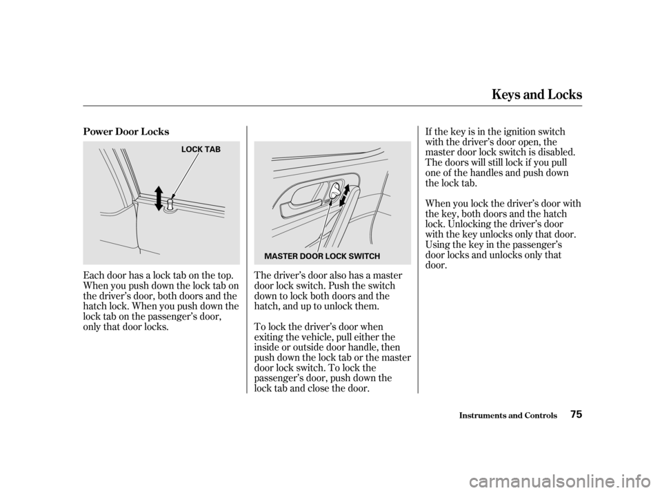HONDA CIVIC HATCHBACK 2003 7.G Owners Manual Each door has a lock tab on the top. 
Whenyoupushdownthelocktabon
the driver’s door, both doors and the
hatch lock. When you push down the
lock tab on the passenger’s door,
only that door locks.Th