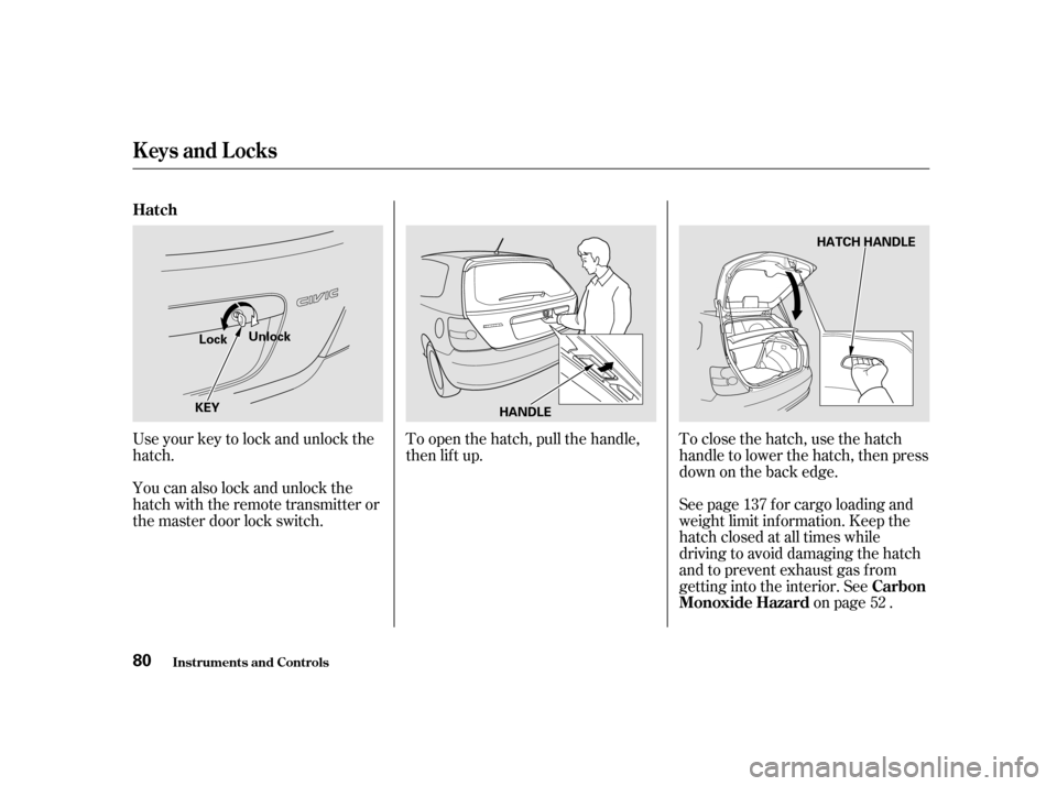 HONDA CIVIC HATCHBACK 2003 7.G Manual PDF Use your key to lock and unlock the 
hatch. 
You can also lock and unlock the 
hatch with the remote transmitter or
the master door lock switch.To open the hatch, pull the handle,
then lif t up.
See p