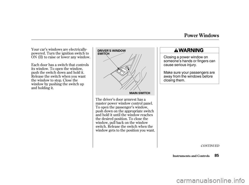 HONDA CIVIC HATCHBACK 2003 7.G Manual Online Your car’s windows are electrically- 
powered. Turn the ignition switch to
ON(II)toraiseorloweranywindow. 
Each door has a switch that controls 
its window. To open the window,
push the switch down 