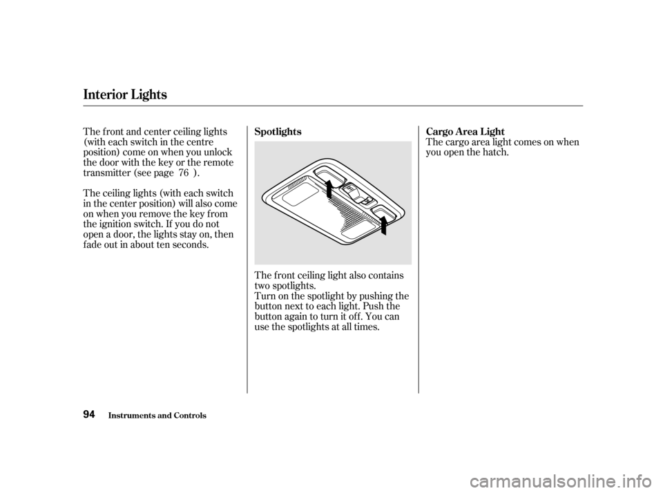 HONDA CIVIC HATCHBACK 2003 7.G Owners Manual The ceiling lights (with each switch
in the center position) will also come
on when you remove the key f rom
the ignition switch. If you do not
open a door, the lights stay on, then
f ade out in abou HONDA CIVIC HATCHBACK 2003 7.G Owners Manual The ceiling lights (with each switch
in the center position) will also come
on when you remove the key f rom
the ignition switch. If you do not
open a door, the lights stay on, then
f ade out in abou