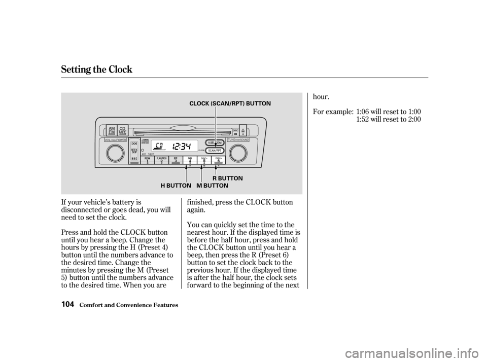 HONDA CIVIC HATCHBACK 2004 7.G Owners Manual If your vehicle’s battery is 
disconnected or goes dead, you will
need to set the clock. 
Press and hold the CLOCK button 
until you hear a beep. Change the
hours by pressing the H (Preset 4)
button