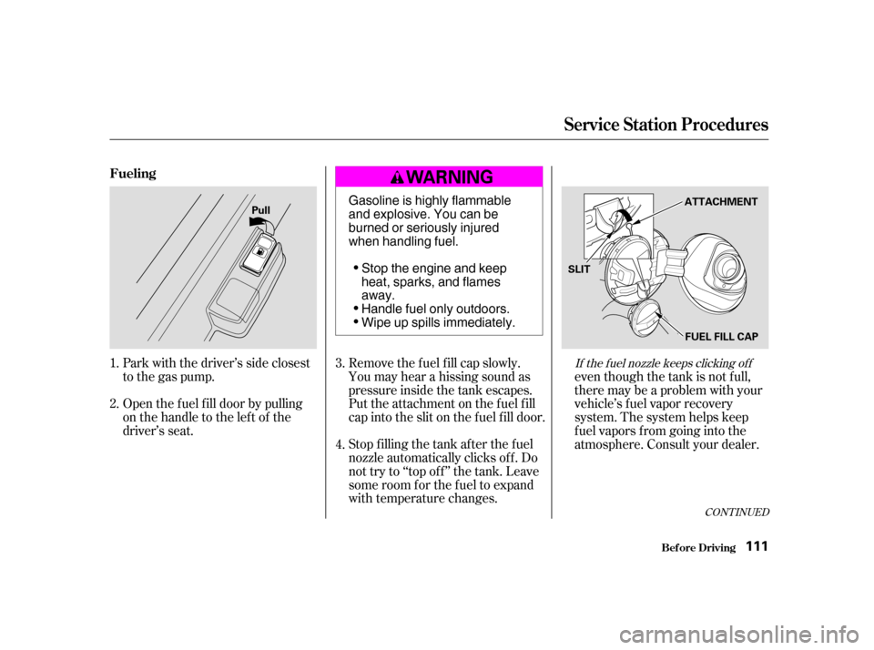 HONDA CIVIC HATCHBACK 2004 7.G Owners Manual Park with the driver’s side closest 
to the gas pump. 
Open the f uel f ill door by pulling 
onthehandletotheleftof the
driver’s seat.Remove the f uel f ill cap slowly.
You may hear a hissing soun