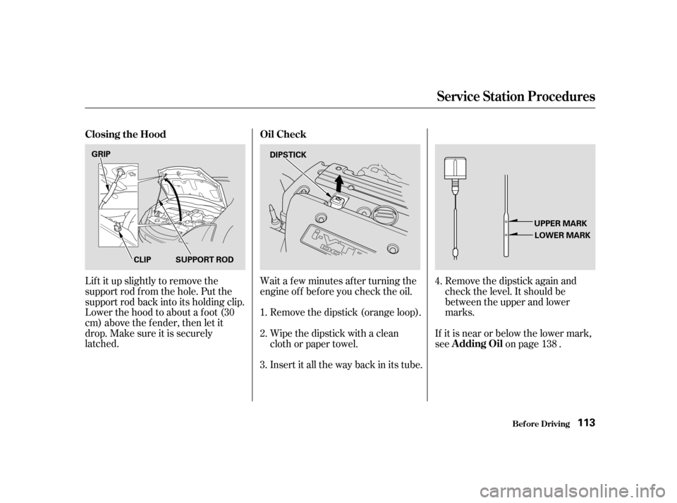 HONDA CIVIC HATCHBACK 2004 7.G Owners Manual Lif t it up slightly to remove the 
support rod f rom the hole. Put the
support rod back into its holding clip.
Lower the hood to about a f oot (30
cm) above the f ender, then let it
drop. Make sure i