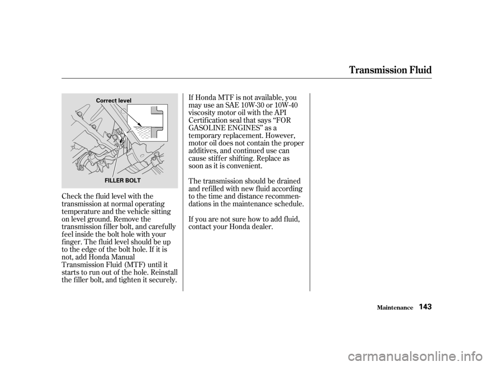 HONDA CIVIC HATCHBACK 2004 7.G Owners Manual Check the f luid level with the 
transmission at normal operating
temperature and the vehicle sitting
on level ground. Remove the
transmission f iller bolt, and caref ully
f eel inside the bolt hole w