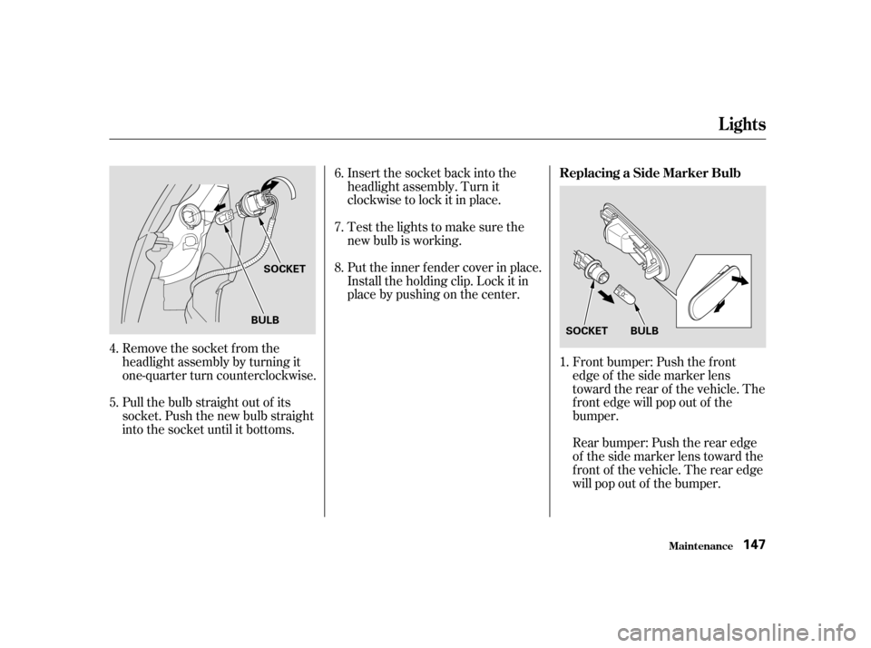 HONDA CIVIC HATCHBACK 2004 7.G Owners Manual Remove the socket from the 
headlight assembly by turning it
one-quarter turn counterclockwise.Front bumper: Push the f ront
edge of the side marker lens
toward the rear of the vehicle. The
f ront edg