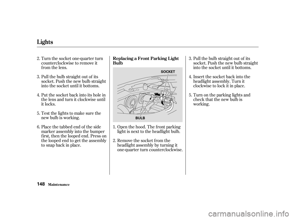 HONDA CIVIC HATCHBACK 2004 7.G Owners Manual Turn the socket one-quarter turn 
counterclockwise to remove it
from the lens. 
Pull the bulb straight out of its 
socket. Push the new bulb straight
into the socket until it bottoms.Open the hood. Th