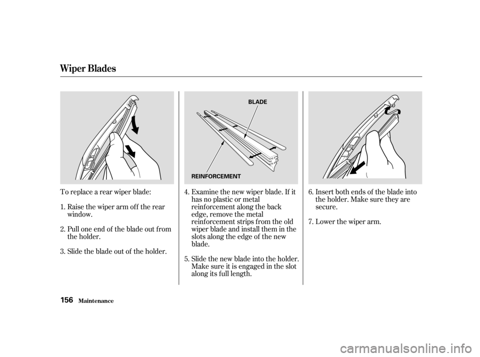 HONDA CIVIC HATCHBACK 2004 7.G Owners Manual To replace a rear wiper blade:Pull one end of the blade out f rom 
the holder. 
Slide the blade out of the holder. Insert both ends of the blade into 
the holder. Make sure they are
secure. 
Lower the