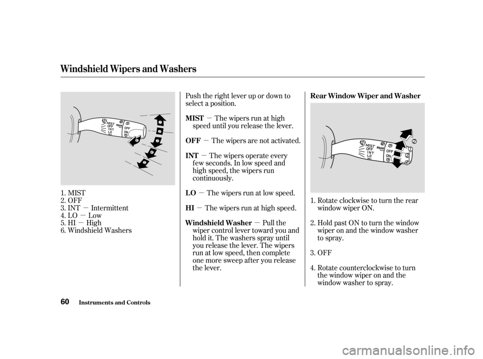 HONDA CIVIC HATCHBACK 2004 7.G Owners Manual µ
µ
µ µ
µ
µ µ
µ µ
MIST 
OFF
INT Intermittent
LO Low
HI High
Windshield Washers Push the right lever up or down to
select a position.
The wipers are not activated.The wipers run at hi